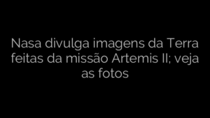 ​Nasa divulga imagens da Terra feitas da missão Artemis II; veja as fotos 